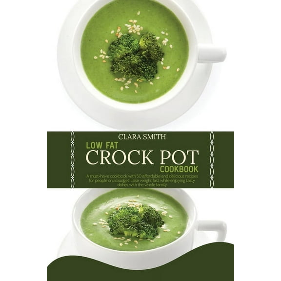 Low Fat Crock Pot Cookbook: A must-have cookbook with 50 affordable and delicious recipes for people on a budget. Lose weight fast while enjoying tasty dishes with the whole family (Paperback)