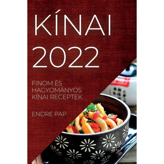 KÃ­nai 2022: Finom Ãs HagyomÃ¡nyos KÃ­nai Receptek, (Paperback)