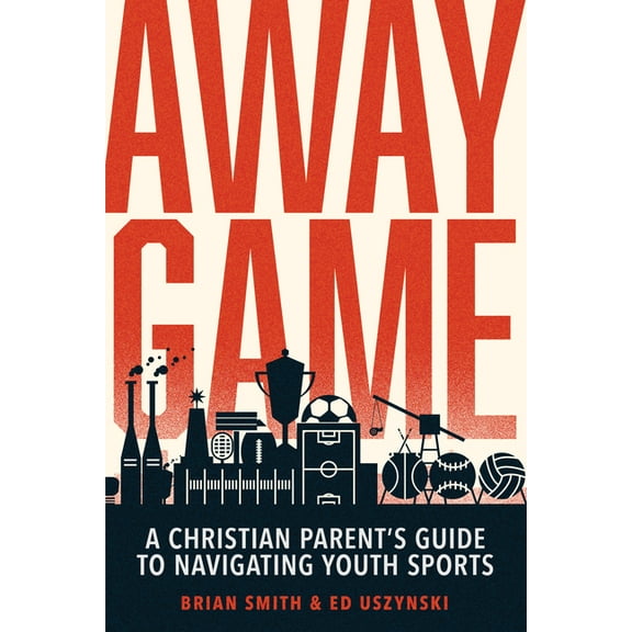 Away Game: A Christian Parent's Guide to Navigating Youth Sports, (Paperback)