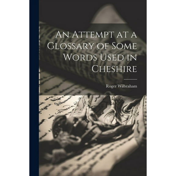 An Attempt at a Glossary of Some Words Used in Cheshire (Paperback)