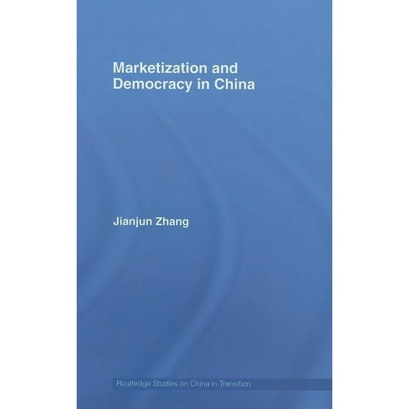 Routledge Studies on China in Transition Marketization and Democracy in China, Book 31, (Hardcover)