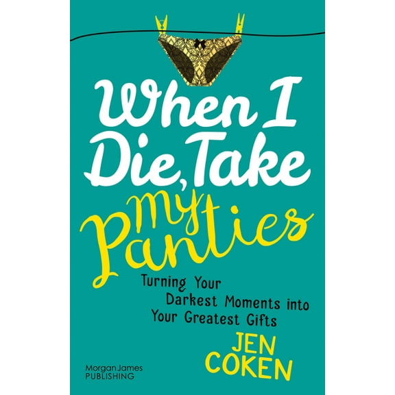When I Die, Take My Panties: Turning Your Darkest Moments Into Your Greatest Gifts, (Paperback)