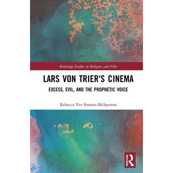 Routledge Studies in Religion and Film Lars von Trier's Cinema: Excess, Evil, and the Prophetic Voice, (Hardcover)