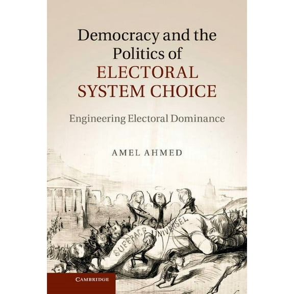 Democracy and the Politics of Electoral System Choice: Engineering Electoral Dominance, (Hardcover)