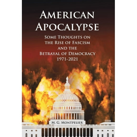 American Apocalypse: Some Thoughts on the Rise of Fascism and the Betrayal of Democracy 1971-2020 (Hardcover)