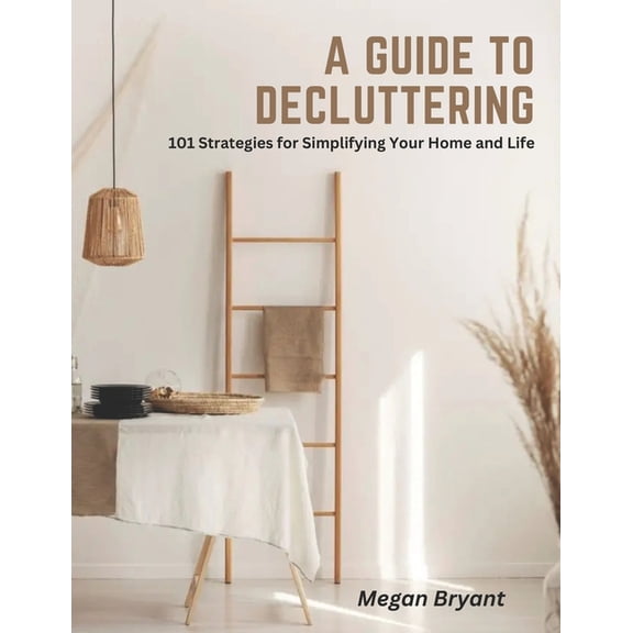 A Guide to Decluttering: 101 Strategies for Simplifying Your Home and Life