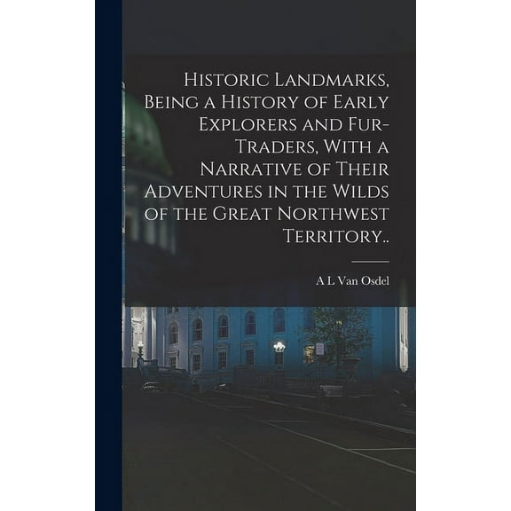 Historic Landmarks, Being a History of Early Explorers and Fur-traders, With a Narrative of Their Adventures in the Wilds of the Great Northwest Territory.. (Hardcover)