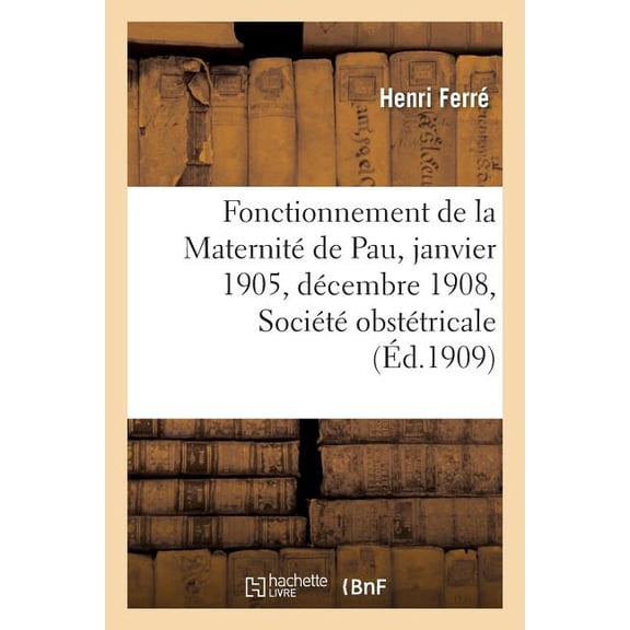 Sciences: Fonctionnement de la Maternité de Pau Du 1er Janvier 1905 Au 31 Décembre 1908, Société Obstétricale (Paperback)
