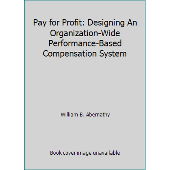 Pre-Owned Pay for Profit: Designing An Organization-Wide Performance-Based Compensation System (Unknown) 0965527611 9780965527613