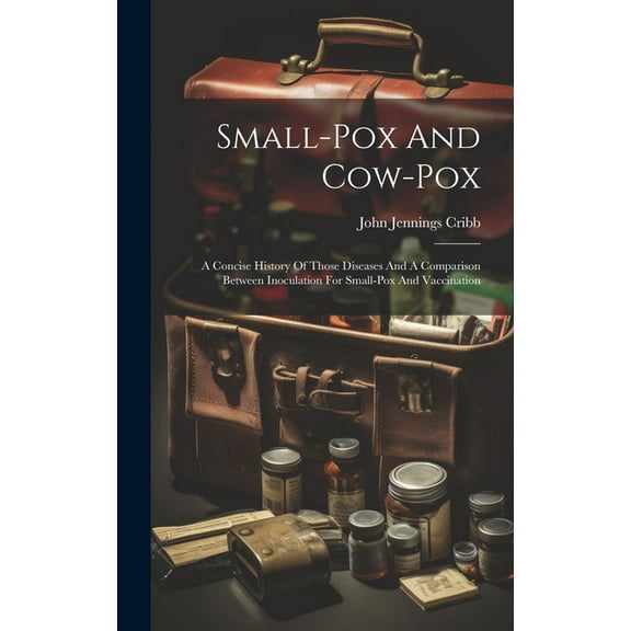 Small-pox And Cow-pox: A Concise History Of Those Diseases And A Comparison Between Inoculation For Small-pox And Vaccination (Hardcover)
