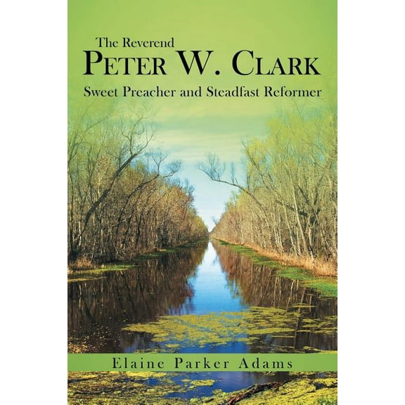 Reverend Peter W. Clark : Sweet Preacher and Steadfast Reformer