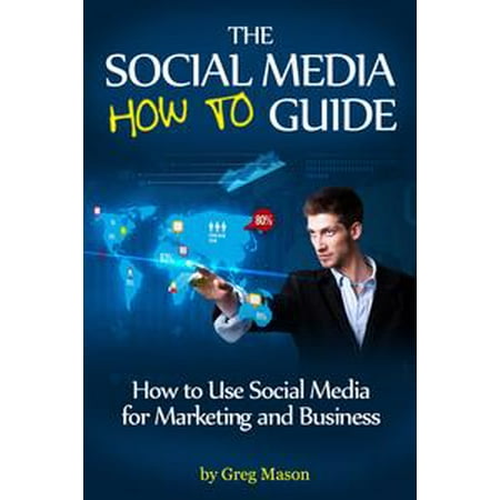 The Social Media How to Guide: How to Use Social Media for Marketing and Business - (Best Way To Use Social Media For Marketing)