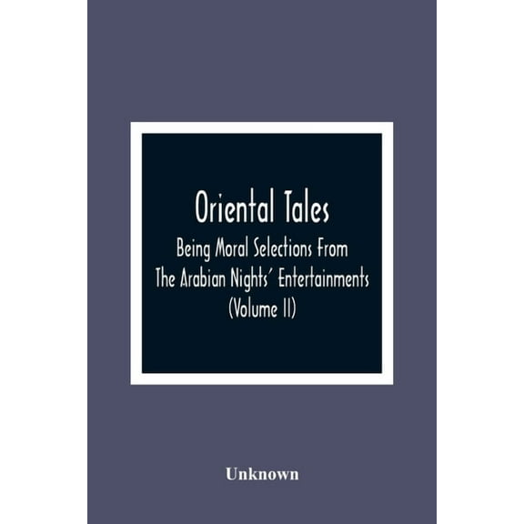 Oriental Tales: Being Moral Selections From The Arabian Nights' Entertainments; Calculated Both To Amuse And Improve The, (Paperback)
