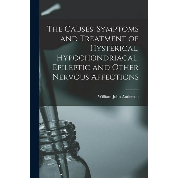 The Causes, Symptoms and Treatment of Hysterical, Hypochondriacal, Epileptic and Other Nervous Affections (Paperback)