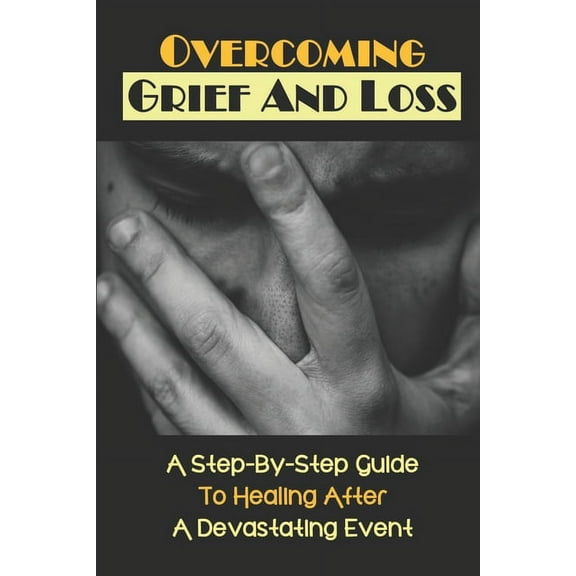 Overcoming Grief And Loss: A Step-By-Step Guide To Healing After A Devastating Event: Mourning Definition (Paperback)