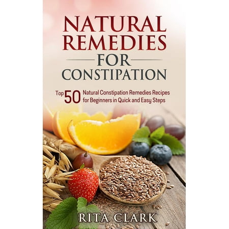 Natural Remedies for Constipation: Top 50 Natural Constipation Remedies Recipes for Beginners in Quick and Easy Steps -