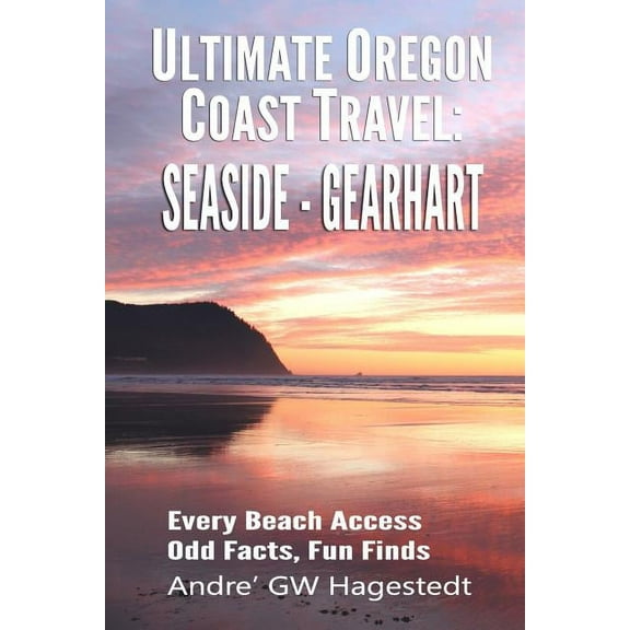 Ultimate Oregon Coast Travel: Ultimate Oregon Coast Travel: Seaside - Gearhart: Every Beach Access, Odd Facts, Fun Finds (Paperback)