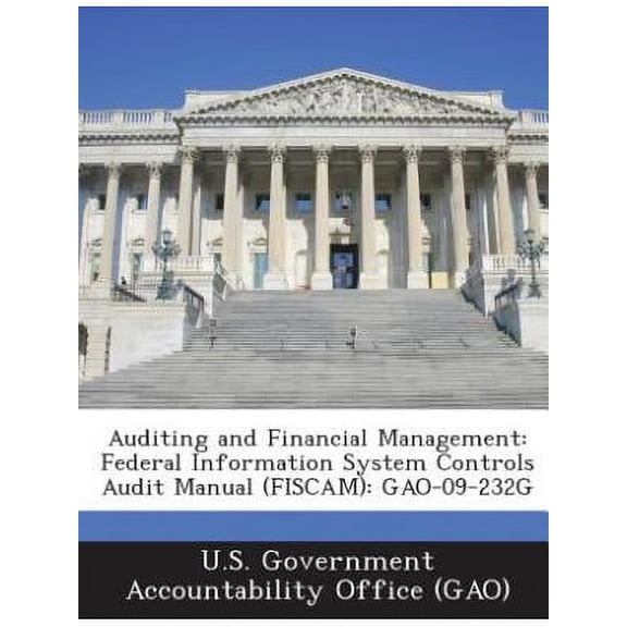 Auditing and Financial Management: Federal Information System Controls Audit Manual (FISCAM): GAO-09-232G (Paperback)