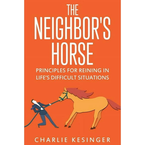 The Neighbors Horse: Principles for Reining in Life's Difficult Situations, (Paperback)