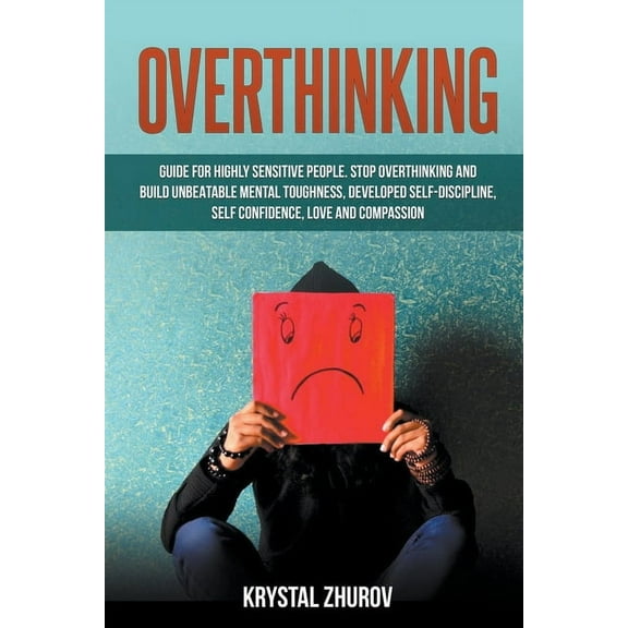 Overthinking: Guide for Highly Sensitive People. Stop Overthinking and Build Unbeatable Mental Toughness, Developed Self, (Paperback)