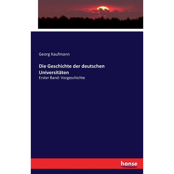 Die Geschichte der deutschen Universitäten: Erster Band: Vorgeschichte, (Paperback)