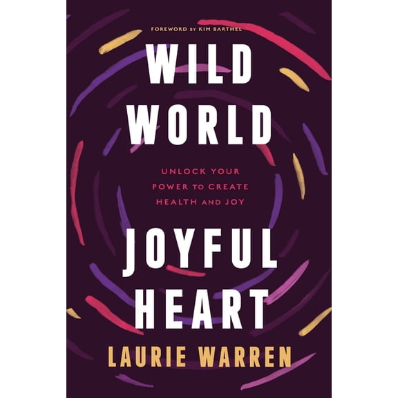 Wild World, Joyful Heart: Unlock Your Power to Create Health and Joy  Paperback  Laurie Warren