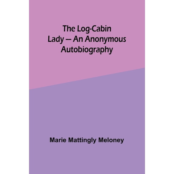 The Log-Cabin Lady - An Anonymous Autobiography, (Paperback)
