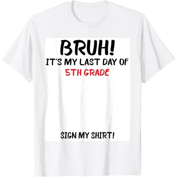 Exquisite and comfortable-Bruh It's My Last Day Of 5th Grade Sign My T-Shirt