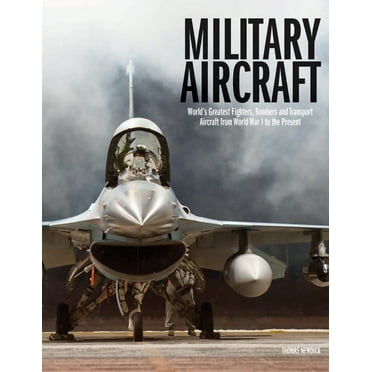 Military Aircraft: World's Greatest Fighters, Bombers and Transport Aircraft from World War I to the Present, (Hardcover)