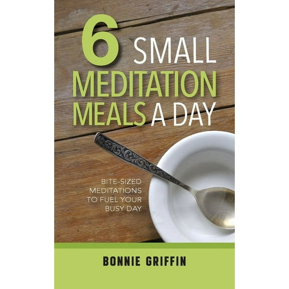 6 Small Meditation Meals a Day: Bite-Sized Meditations to Fuel Your Busy Day, (Paperback)