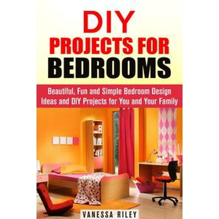 Bedroom Decorating Ideas - DIY Projects for Bedrooms: Beautiful, Fun and Simple Bedroom Design Ideas and DIY Projects for You and Your Family - eBook