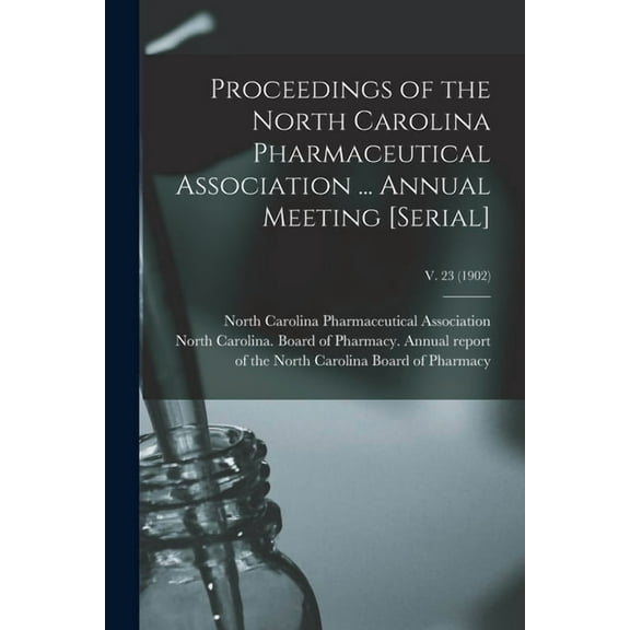 Proceedings of the North Carolina Pharmaceutical Association ... Annual Meeting [serial]; v. 23 (1902) (Paperback)