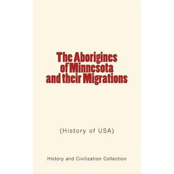 The Aborigines of Minnesota and Their Migrations: (History of USA)