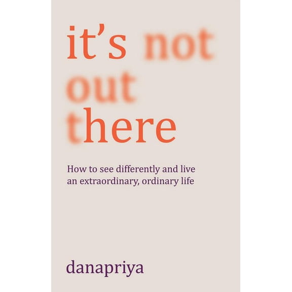 It's Not Out There: How to See Differently and Live an Extraordinary, Ordinary Life (Paperback)