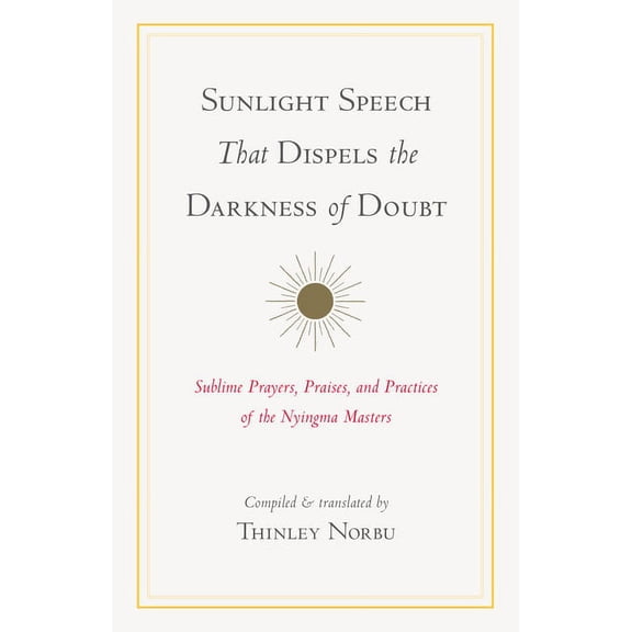 Sunlight Speech That Dispels the Darkness of Doubt : Sublime Prayers, Praises, and Practices of the Nyingma Masters (Paperback)