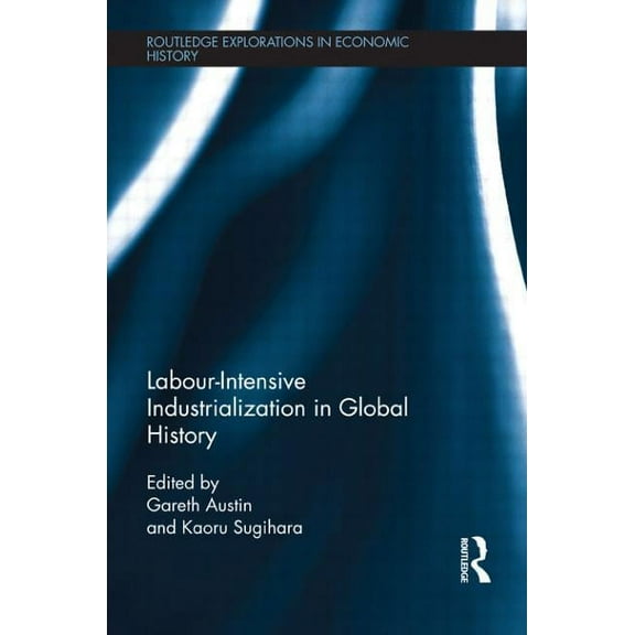 Routledge Explorations in Economic Histo Labour-Intensive Industrialization in Global History, (Paperback)