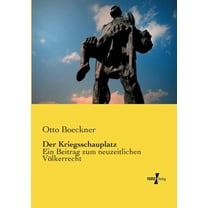 Der Kriegsschauplatz: Ein Beitrag zum neuzeitlichen Völkerrecht, (Paperback)