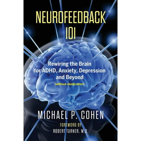 Neurofeedback 101: Rewiring the Brain for ADHD, Anxiety, Depression and Beyond (without medication) (Best Way To Get Rid Of Depression Without Medication)
