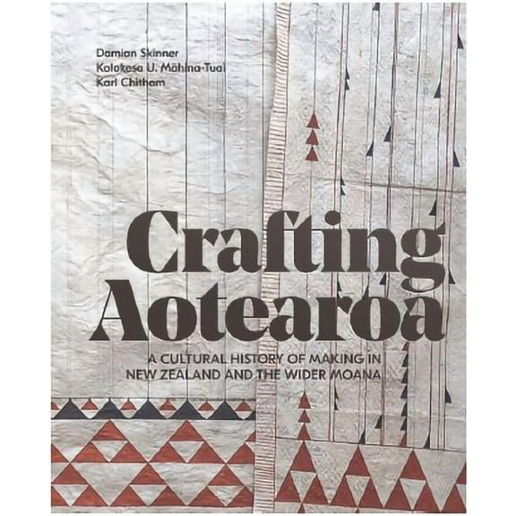 Crafting Aotearoa: A Cultural History of Making in New Zealand and the Wider Moana, (Hardcover)