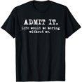 thumbnail image 1 of Admit It Life Would Be Boring Without Me Funny Witty Humor Camiseta, 1 of 2