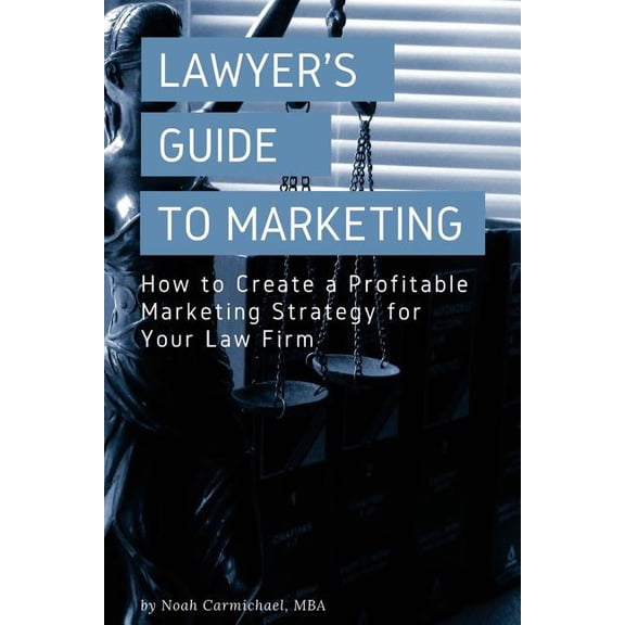 Law Firm and Attorney Marketing A Lawyer's Guide to Marketing: How to Create a Profitable Marketing Strategy for Your Law Firm, Book 1, (Paperback)