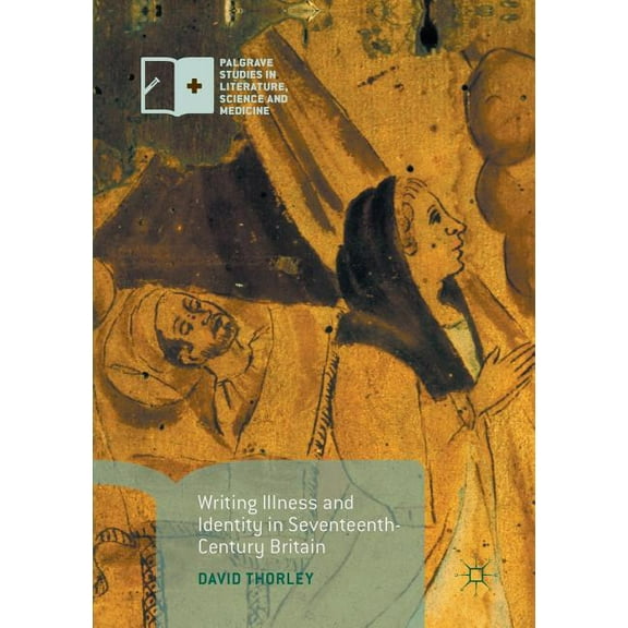 Palgrave Studies in Literature, Science Writing Illness and Identity in Seventeenth-Century Britain, (Paperback)