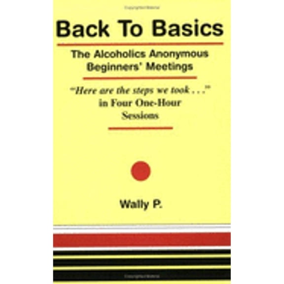 Back to Basics: The Alcoholics Anonymous Beginners' Meetings: "Here Are the Steps We Took--" in Four (Paperback) by Wally P