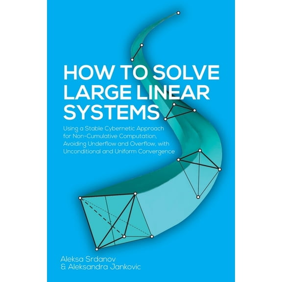 How to Solve Large Linear Systems: Using a Stable Cybernetic Approach for Non-Cumulative Computation, Avoiding Underflow, (Paperback)