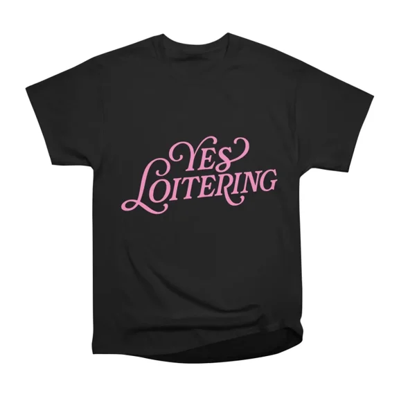 Yes Loitering T-Shirt Tee Gift For Him Merch For Her Apparel For Friend
