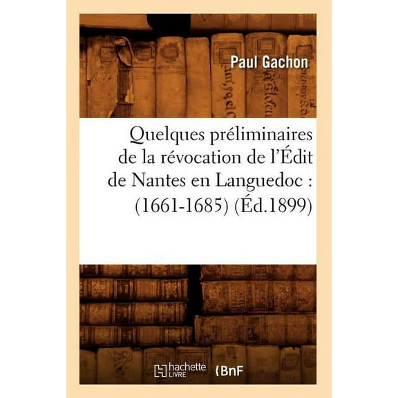 Histoire: Quelques Préliminaires de la Révocation de l'Édit de Nantes En Languedoc: (1661-1685) (Éd.1899) (Paperback)