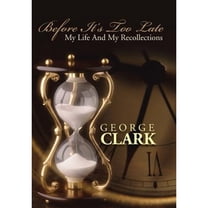 Before It's Too Late: My Life and My Recollections (Hardcover) by Sir George Clark