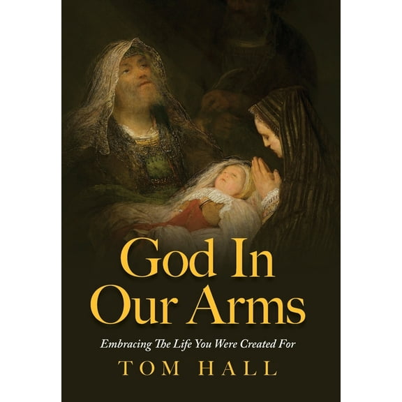 God In Our Arms: Embracing The Life You Were Created For, (Hardcover)