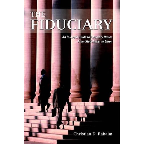 The Fiduciary: An In-depth Guide to Fiduciary Duties--From Studebaker to Enron (Hardcover) by Christian D Rahaim