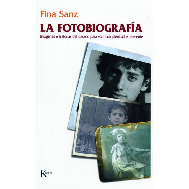LA FOTOBIOGRAFIA: IMAGENES E HISTORIAS DEL PASADO PARA VIVIR CON PLENITUD EL PRESENTE KAIROS FINA SANZ